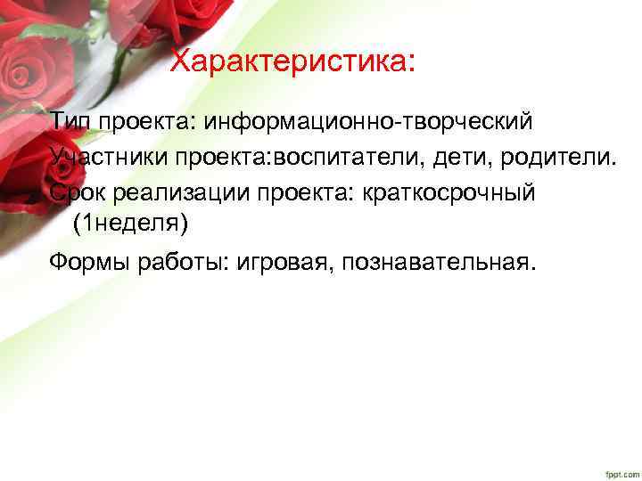 Характеристика: Тип проекта: информационно-творческий Участники проекта: воспитатели, дети, родители. Срок реализации проекта: краткосрочный (1