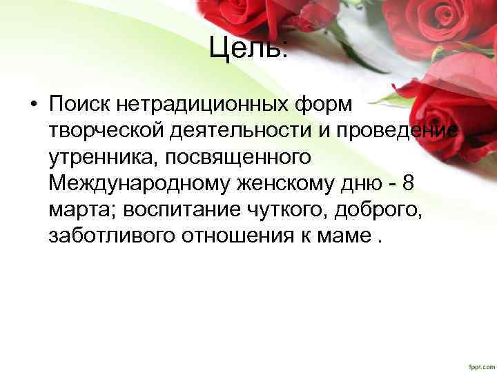 Цель: • Поиск нетрадиционных форм творческой деятельности и проведение утренника, посвященного Международному женскому дню