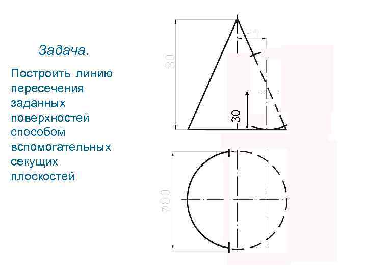 Построить линию пересечения заданных поверхностей способом вспомогательных секущих плоскостей 30 Задача. 
