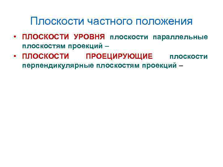 Плоскости частного положения • ПЛОСКОСТИ УРОВНЯ плоскости параллельные плоскостям проекций – • ПЛОСКОСТИ ПРОЕЦИРУЮЩИЕ
