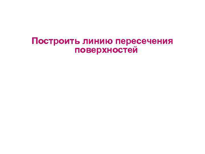 Построить линию пересечения поверхностей 