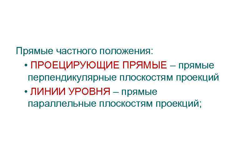 Прямые частного положения: • ПРОЕЦИРУЮЩИЕ ПРЯМЫЕ – прямые перпендикулярные плоскостям проекций • ЛИНИИ УРОВНЯ