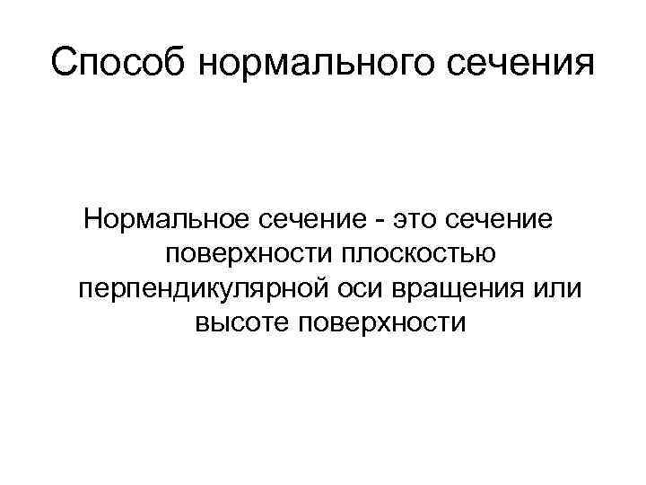 Способ нормального сечения Нормальное сечение - это сечение поверхности плоскостью перпендикулярной оси вращения или