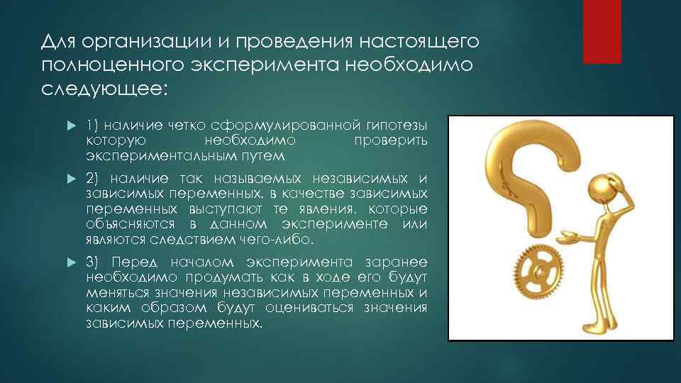 Для организации и проведения настоящего полноценного эксперимента необходимо следующее: 1) наличие четко сформулированной гипотезы