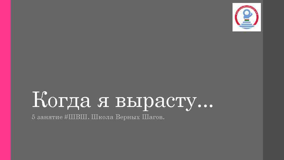 Когда я вырасту. . . 5 занятие #ШВШ. Школа Верных Шагов. 