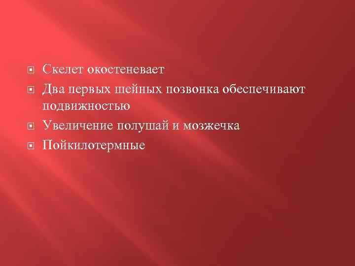  Скелет окостеневает Два первых шейных позвонка обеспечивают подвижностью Увеличение полушай и мозжечка Пойкилотермные