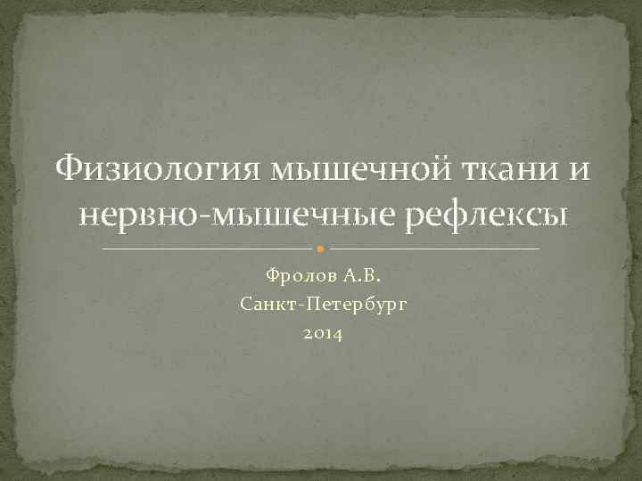 Физиология мышечной ткани и нервно-мышечные рефлексы Фролов А. В. Санкт-Петербург 2014 