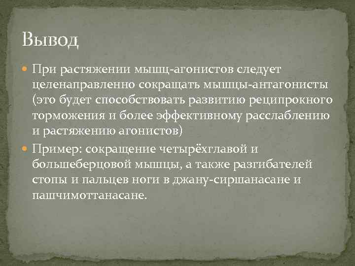 Вывод При растяжении мышц-агонистов следует целенаправленно сокращать мышцы-антагонисты (это будет способствовать развитию реципрокного торможения