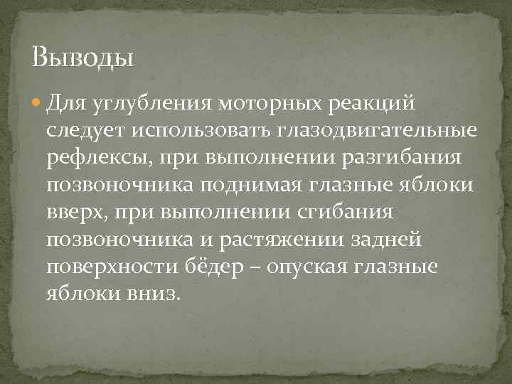 Выводы Для углубления моторных реакций следует использовать глазодвигательные рефлексы, при выполнении разгибания позвоночника поднимая