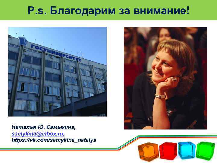 P. s. Благодарим за внимание! Наталья Ю. Самыкина, samykina@inbox. ru, https: //vk. com/samykina_natalya 