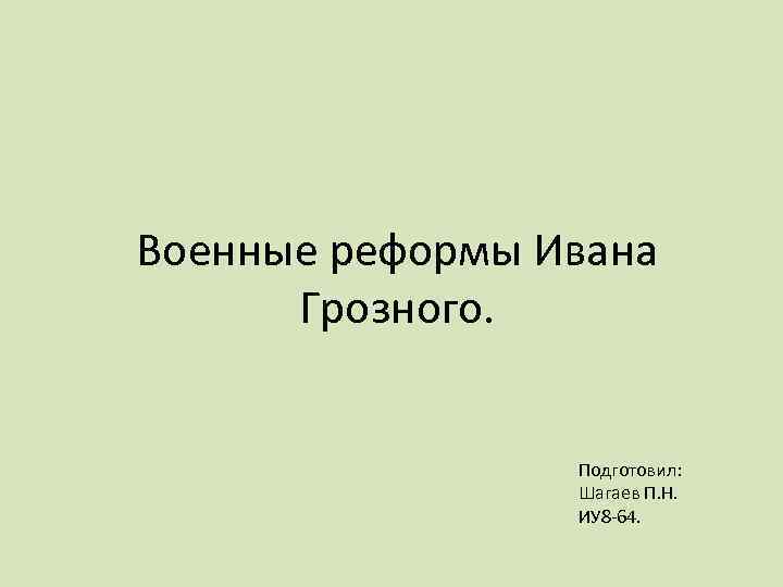 Военные реформы Ивана Грозного. Подготовил: Шагаев П. Н. ИУ 8 -64. 
