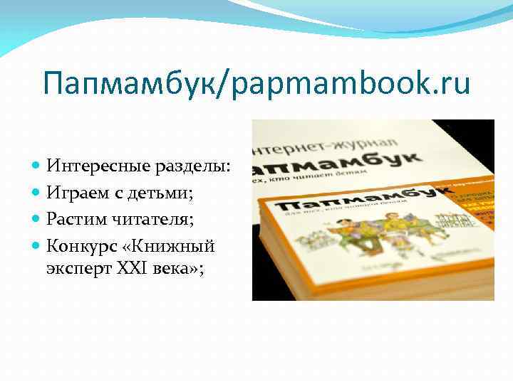 Папмамбук/papmambook. ru Интересные разделы: Играем с детьми; Растим читателя; Конкурс «Книжный эксперт XXI века»
