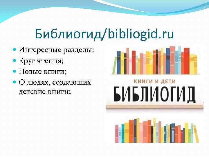 Библиогид/bibliogid. ru Интересные разделы: Круг чтения; Новые книги; О людях, создающих детские книги; 