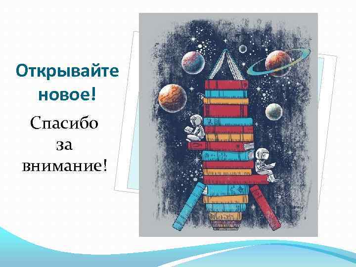 Открывайте новое! Спасибо за внимание! 
