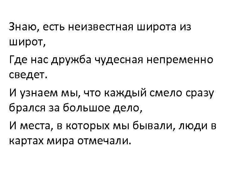 Знаю, есть неизвестная широта из широт, Где нас дружба чудесная непременно сведет. И узнаем