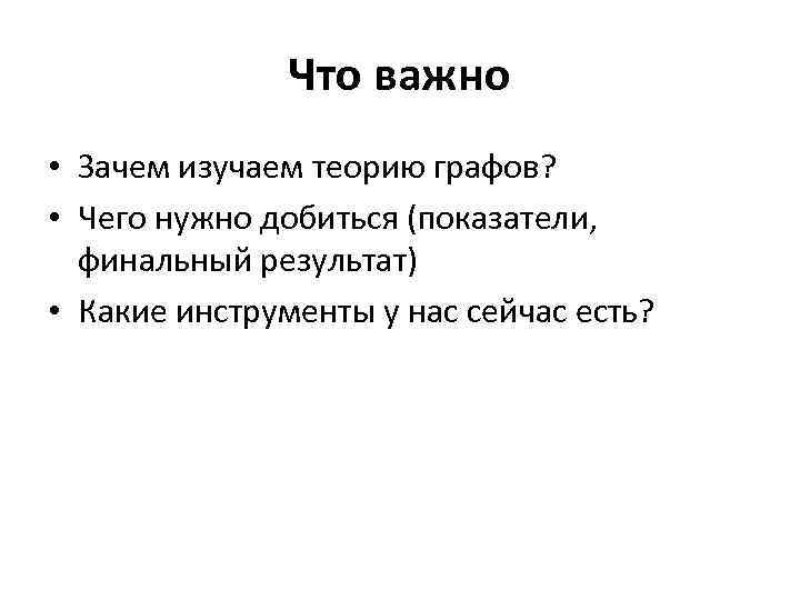 Что важно • Зачем изучаем теорию графов? • Чего нужно добиться (показатели, финальный результат)