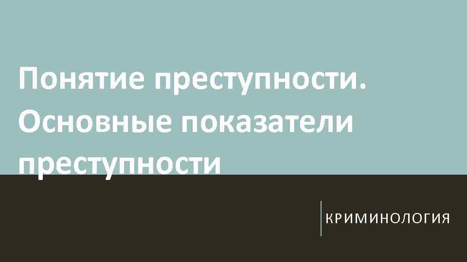 Понятие преступности. Основные показатели преступности КРИМИНОЛОГИЯ 