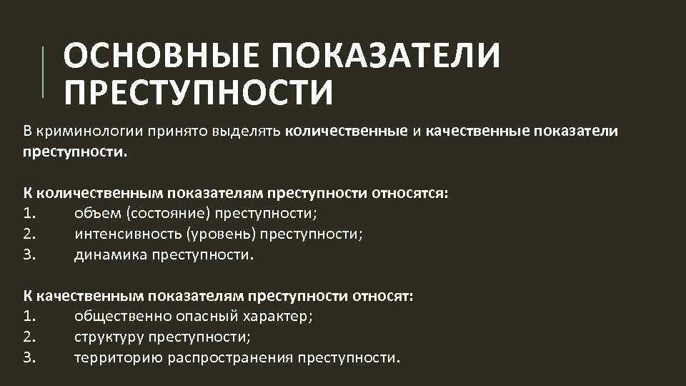 ОСНОВНЫЕ ПОКАЗАТЕЛИ ПРЕСТУПНОСТИ В криминологии принято выделять количественные и качественные показатели преступности. К количественным