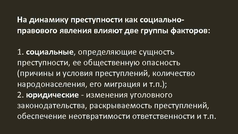 На динамику преступности как социальноправового явления влияют две группы факторов: 1. социальные, определяющие сущность