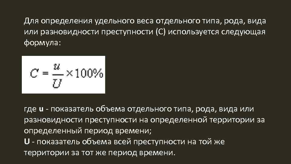 Для определения удельного веса отдельного типа, рода, вида или разновидности преступности (С) используется следующая