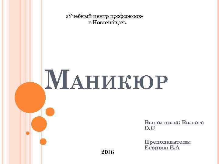  «Учебный центр профсоюзов» г. Новосибирск МАНИКЮР Выполнила: Вилюга О. С 2016 Преподаватель: Егорова