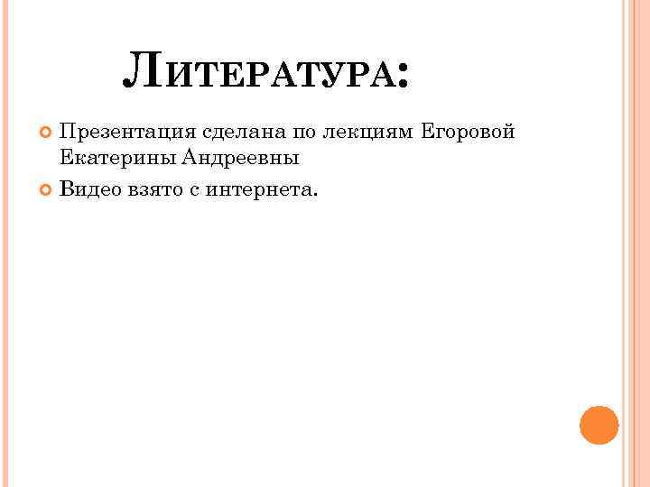 ЛИТЕРАТУРА: Презентация сделана по лекциям Егоровой Екатерины Андреевны Видео взято с интернета. 