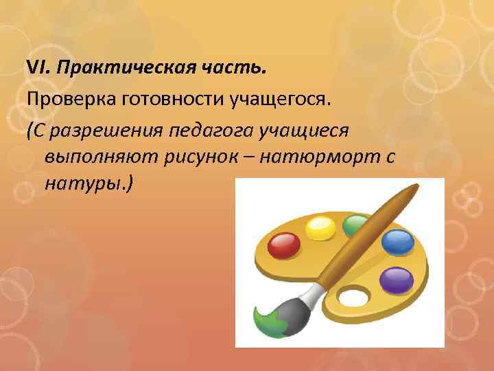 VI. Практическая часть. Проверка готовности учащегося. (С разрешения педагога учащиеся выполняют рисунок – натюрморт