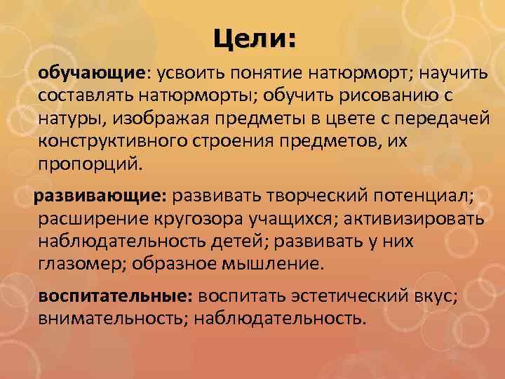 Цели: обучающие: усвоить понятие натюрморт; научить составлять натюрморты; обучить рисованию с натуры, изображая предметы