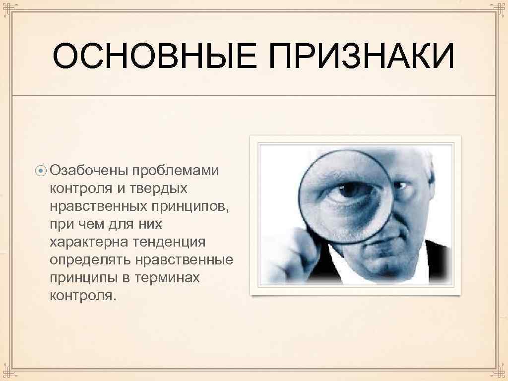 ОСНОВНЫЕ ПРИЗНАКИ ⦿ Озабочены проблемами контроля и твердых нравственных принципов, при чем для них