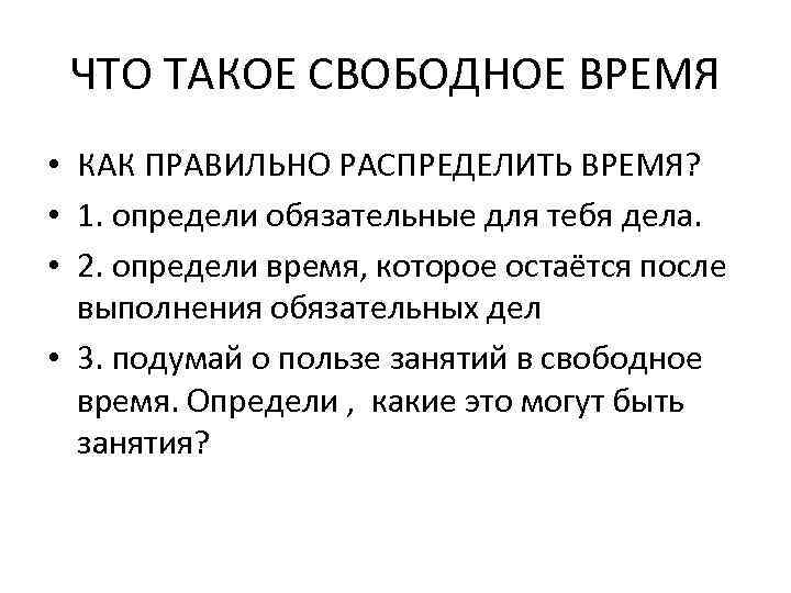 ЧТО ТАКОЕ СВОБОДНОЕ ВРЕМЯ • КАК ПРАВИЛЬНО РАСПРЕДЕЛИТЬ ВРЕМЯ? • 1. определи обязательные для