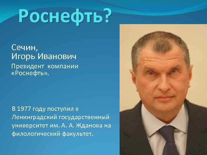 Роснефть? Сечин, Игорь Иванович Президент компании «Роснефть» . В 1977 году поступил в Ленинградский