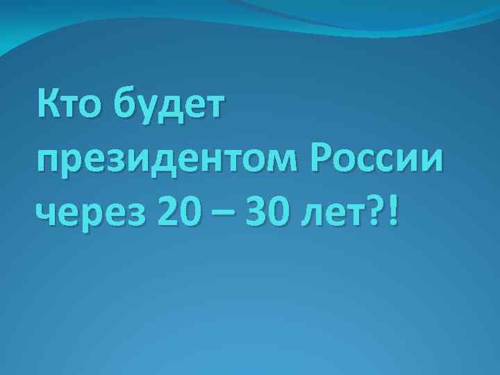 Кто будет президентом России через 20 – 30 лет? ! 