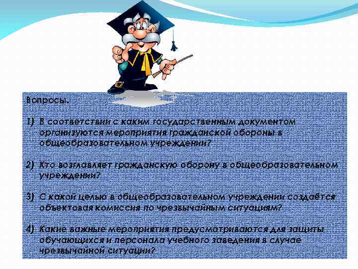 Вопросы. 1) В соответствии с каким государственным документом организуются мероприятия гражданской обороны в общеобразовательном