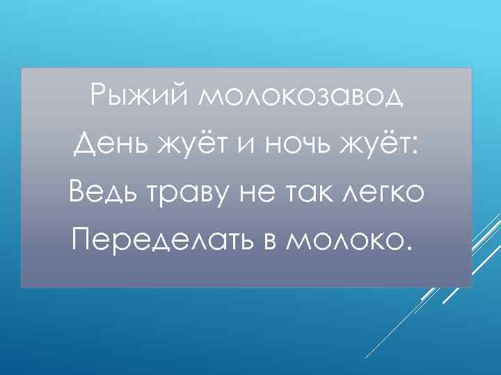 Рыжий молокозавод День жуёт и ночь жуёт: Ведь траву не так легко Переделать в