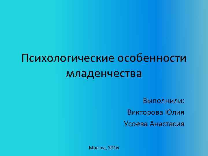 Психологические особенности младенчества Выполнили: Викторова Юлия Усоева Анастасия Москва, 2016 