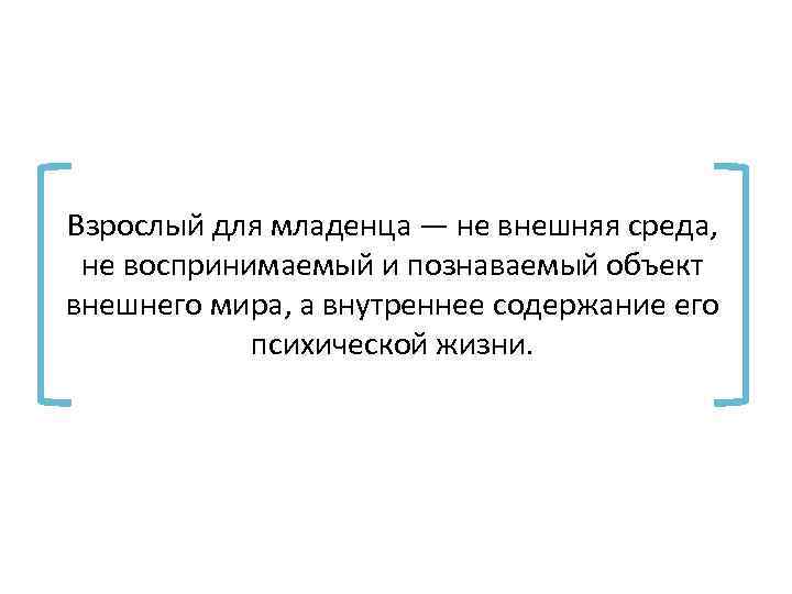 Взрослый для младенца — не внешняя среда, не воспринимаемый и познаваемый объект внешнего мира,