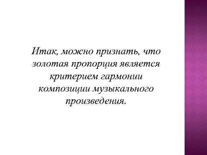 Итак, можно признать, что золотая пропорция является критерием гармонии композиции музыкального произведения. 