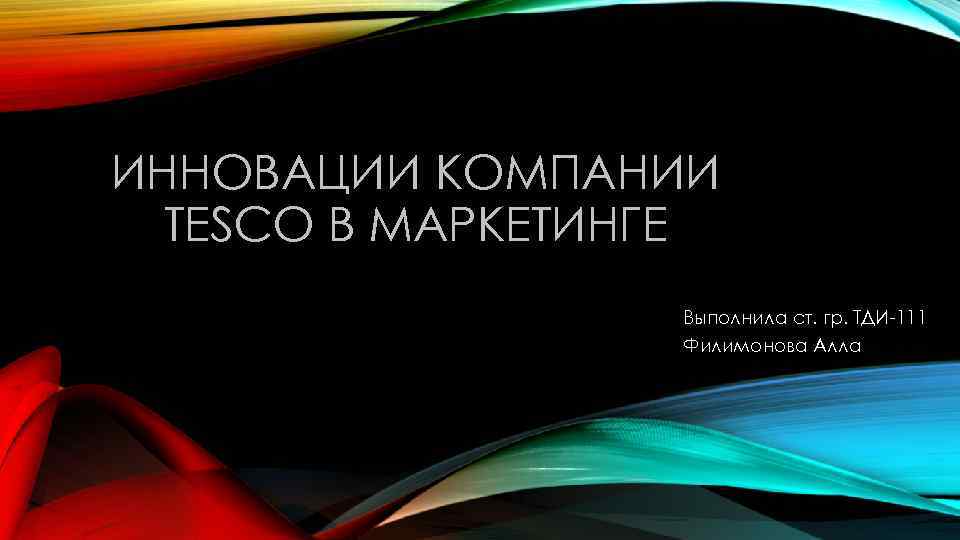 ИННОВАЦИИ КОМПАНИИ TESCO В МАРКЕТИНГЕ Выполнила ст. гр. ТДИ-111 Филимонова Алла 