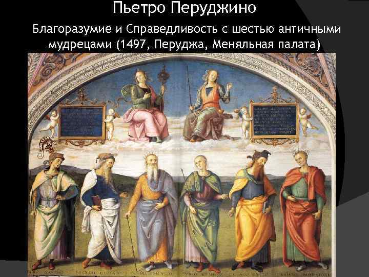 Пьетро Перуджино Благоразумие и Справедливость с шестью античными мудрецами (1497, Перуджа, Меняльная палата) 