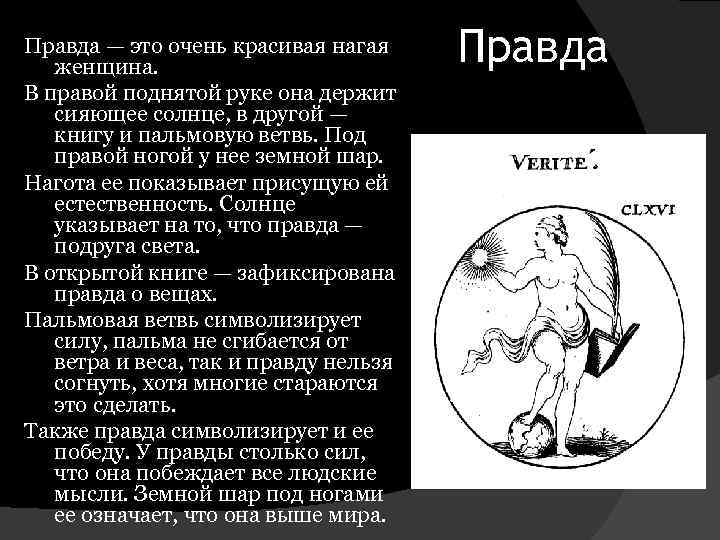 Правда — это очень красивая нагая женщина. В правой поднятой руке она держит сияющее
