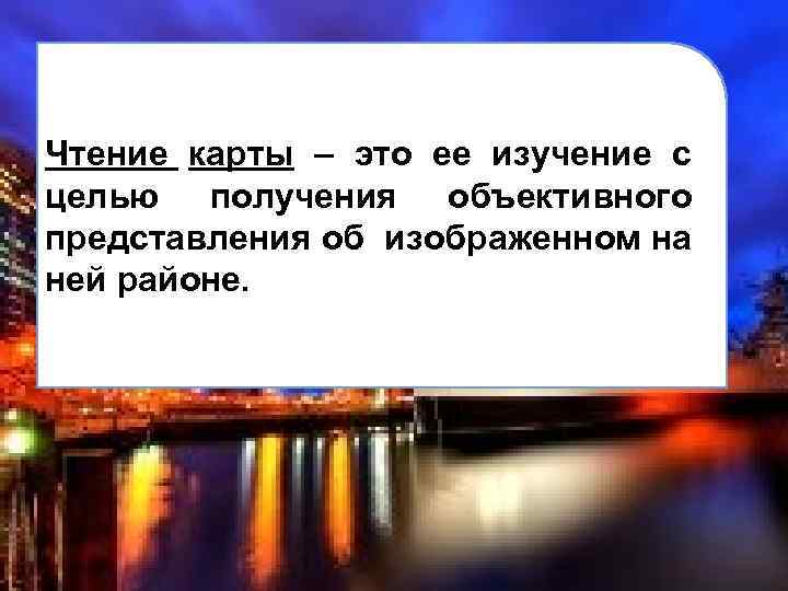 Чтение карты – это ее изучение с целью получения объективного представления об изображенном на