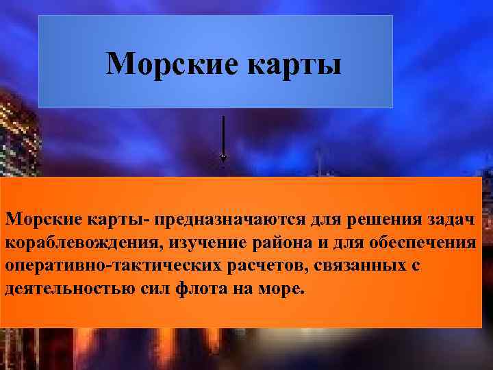  Морские карты- предназначаются для решения задач кораблевождения, изучение района и для обеспечения оперативно-тактических