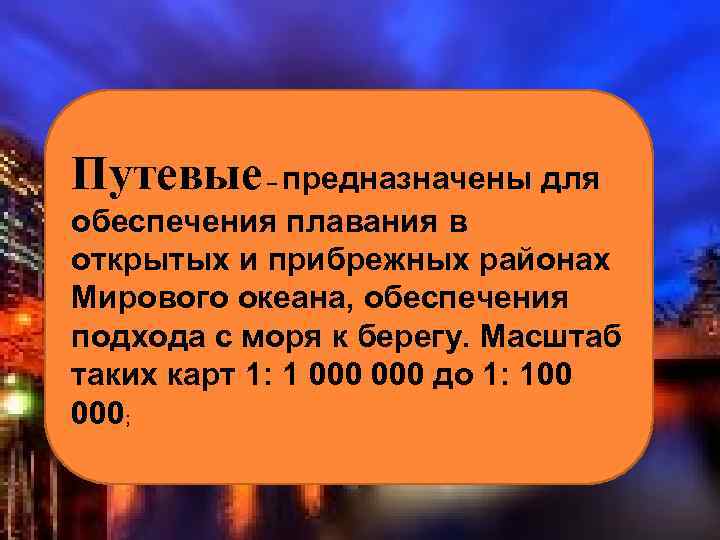 Путевые предназначены для обеспечения плавания в открытых и прибрежных районах Мирового океана, обеспечения подхода