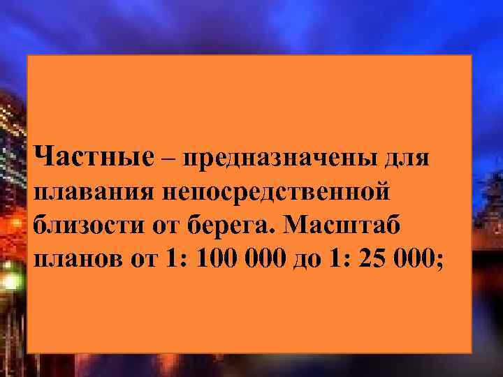 Частные – предназначены для плавания непосредственной близости от берега. Масштаб планов от 1: 100