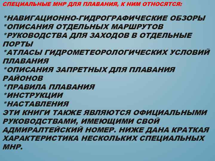 СПЕЦИАЛЬНЫЕ МНР ДЛЯ ПЛАВАНИЯ, К НИМ ОТНОСЯТСЯ: *НАВИГАЦИОННО-ГИДРОГРАФИЧЕСКИЕ ОБЗОРЫ *ОПИСАНИЯ ОТДЕЛЬНЫХ МАРШРУТОВ *РУКОВОДСТВА ДЛЯ