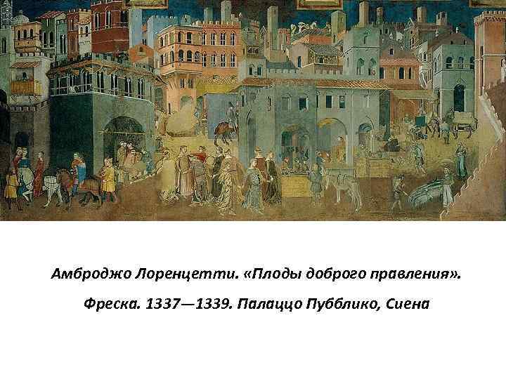 Амброджо Лоренцетти. «Плоды доброго правления» . Фреска. 1337— 1339. Палаццо Пубблико, Сиена 