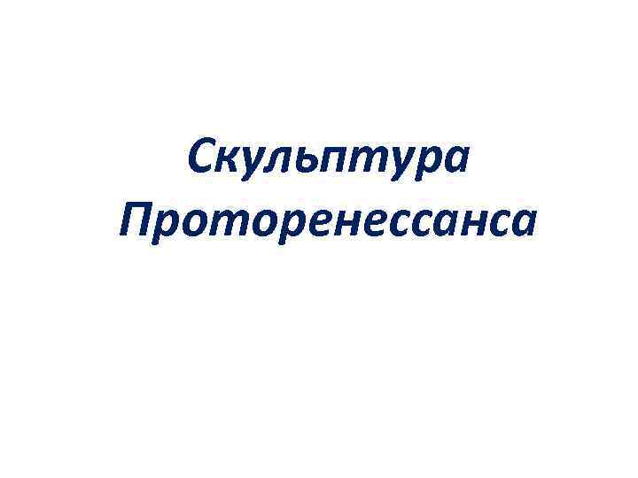 Скульптура Проторенессанса 