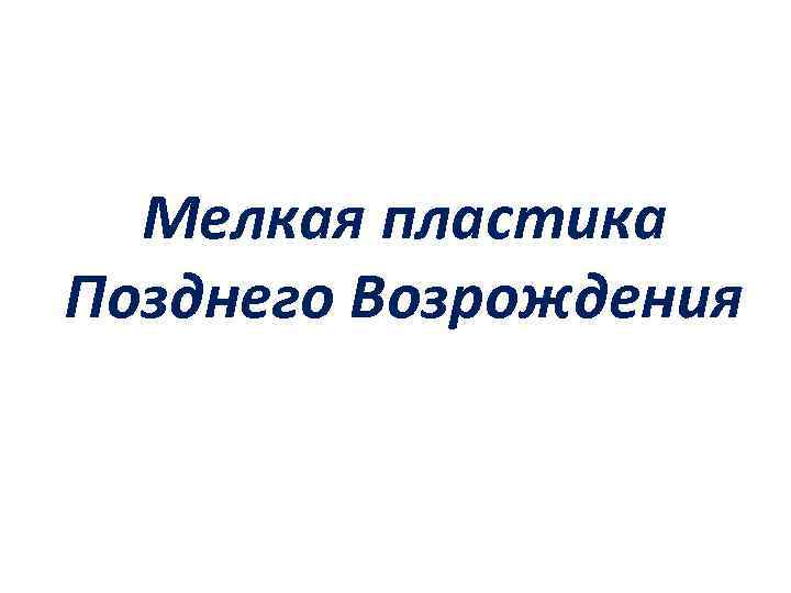 Мелкая пластика Позднего Возрождения 