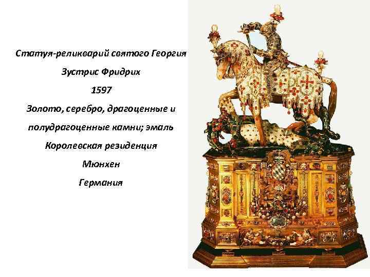 Статуя-реликварий святого Георгия Зустрис Фридрих 1597 Золото, серебро, драгоценные и полудрагоценные камни; эмаль Королевская