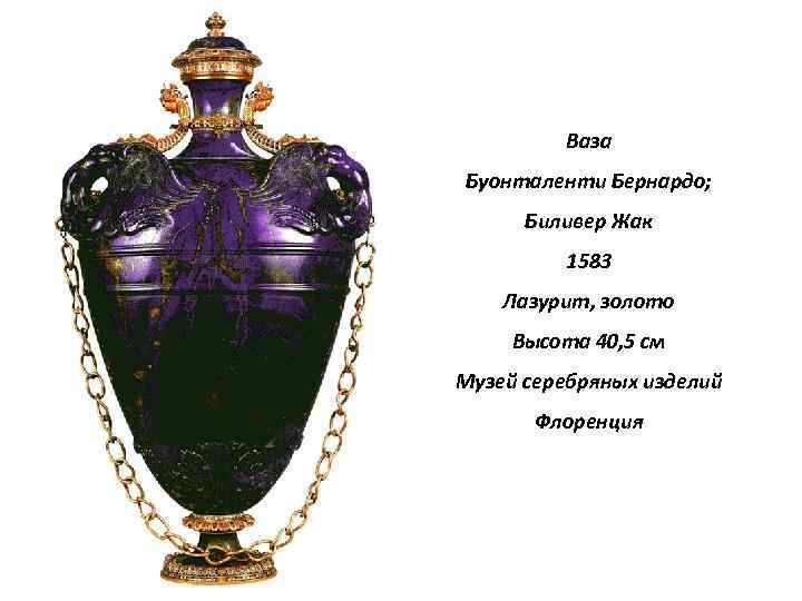 Ваза Буонталенти Бернардо; Биливер Жак 1583 Лазурит, золото Высота 40, 5 см Музей серебряных